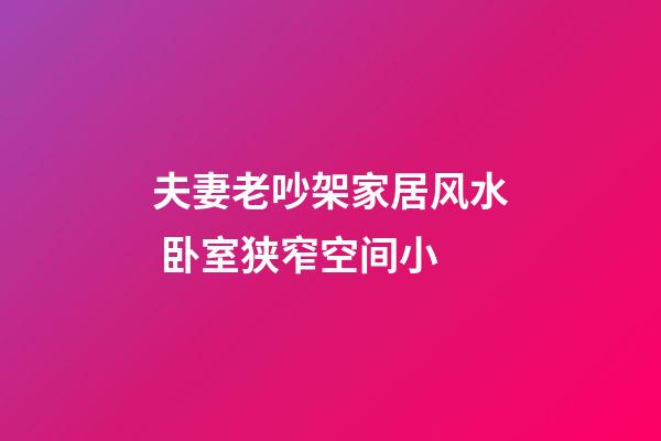 夫妻老吵架家居风水 卧室狭窄空间小